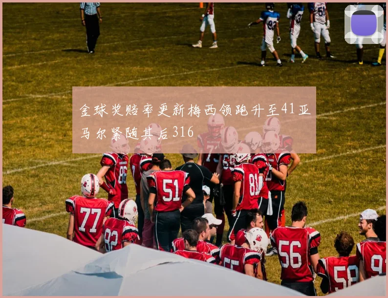 金球奖赔率更新梅西领跑升至41亚马尔紧随其后316