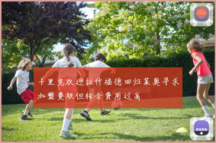 卡里克欢迎拉什福德回归莱奥寻求加盟曼联但转会费用过高
